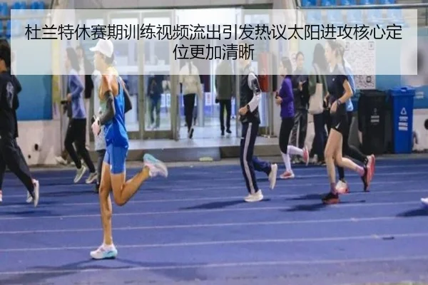杜兰特休赛期训练视频流出引发热议太阳进攻核心定位更加清晰